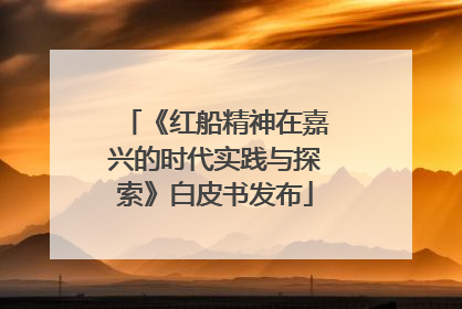 《红船精神在嘉兴的时代实践与探索》白皮书发布