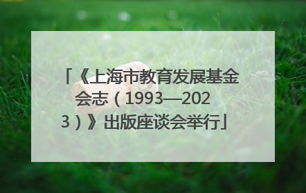 《上海市教育发展基金会志（1993—2023）》出版座谈会举行