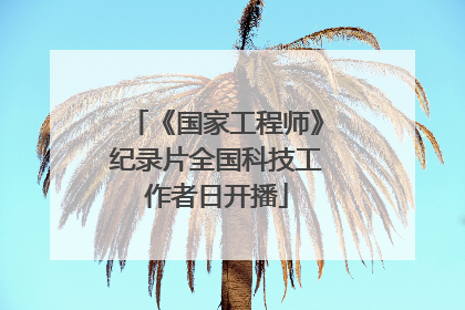 《国家工程师》纪录片全国科技工作者日开播