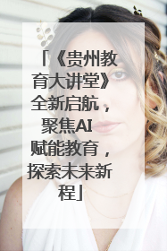 《贵州教育大讲堂》全新启航，聚焦AI 赋能教育，探索未来新程