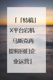 「特稿」X平台宕机 马斯克再提将回归企业运营