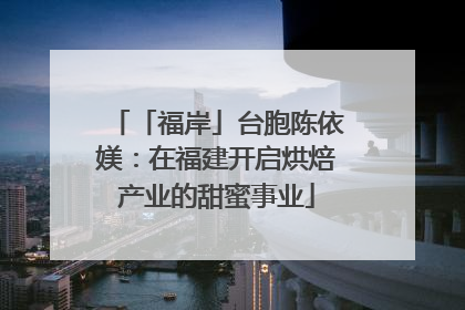 「福岸」台胞陈依媄：在福建开启烘焙产业的甜蜜事业
