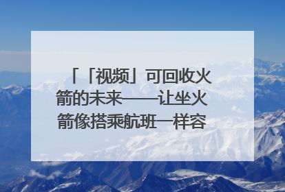「视频」可回收火箭的未来——让坐火箭像搭乘航班一样容易｜路演记