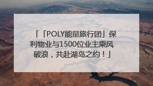 「POLY能量旅行团」保利物业与1500位业主乘风破浪，共赴湖岛之约！