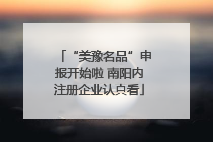 “美豫名品”申报开始啦 南阳内注册企业认真看