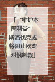 “维护本国利益” 斯洛伐克或将阻止欧盟对俄制裁