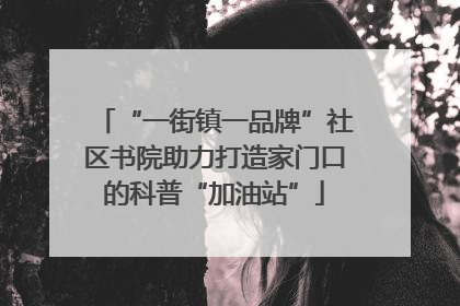 “一街镇一品牌”社区书院助力打造家门口的科普“加油站”