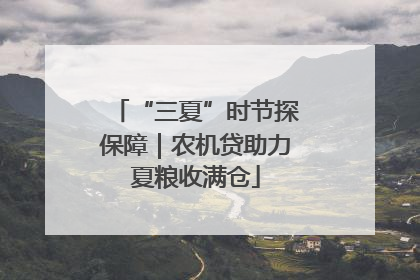 “三夏”时节探保障｜农机贷助力夏粮收满仓