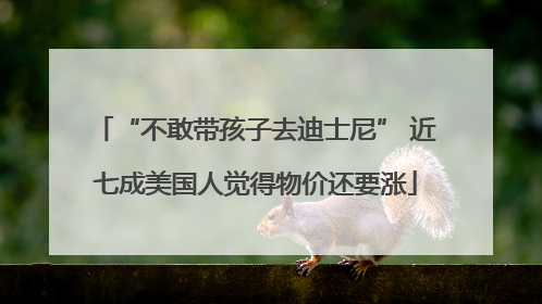 “不敢带孩子去迪士尼” 近七成美国人觉得物价还要涨