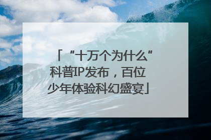“十万个为什么”科普IP发布，百位少年体验科幻盛宴