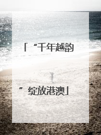 “千年越韵”绽放港澳