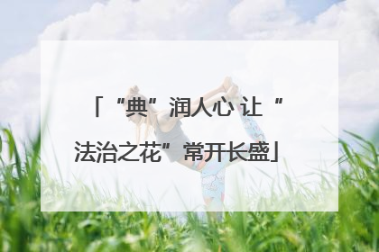 “典”润人心 让“法治之花”常开长盛