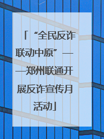“全民反诈联动中原”——郑州联通开展反诈宣传月活动