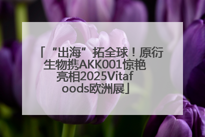 “出海”拓全球！原衍生物携AKK001惊艳亮相2025Vitafoods欧洲展