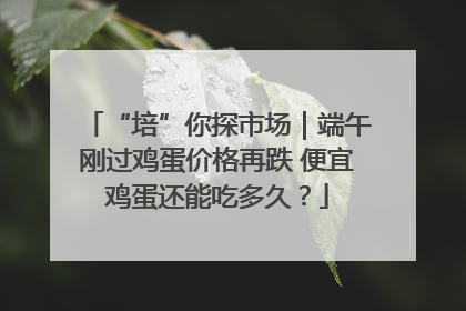 “培”你探市场｜端午刚过鸡蛋价格再跌 便宜鸡蛋还能吃多久？
