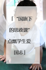 “国旗下的思政课”点燃学生爱国志