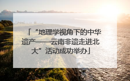 “地理学视角下的中华遗产——云南非遗走进北大”活动成功举办