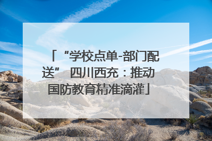 “学校点单-部门配送” 四川西充：推动国防教育精准滴灌
