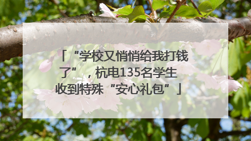 “学校又悄悄给我打钱了”，杭电135名学生收到特殊“安心礼包”