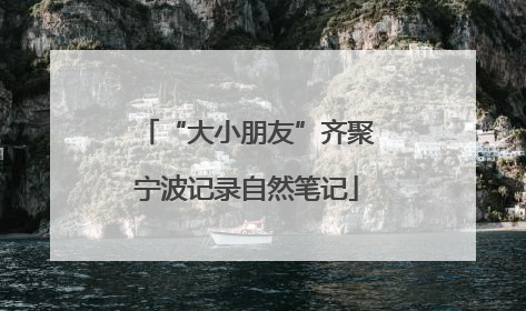 “大小朋友”齐聚宁波记录自然笔记