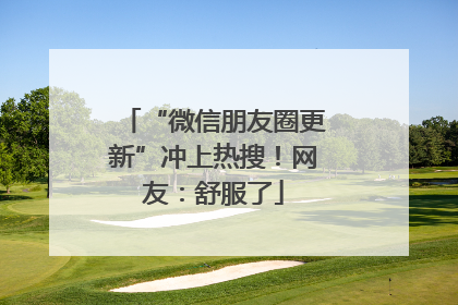 “微信朋友圈更新”冲上热搜！网友：舒服了
