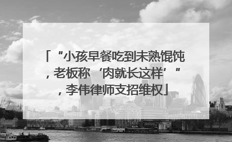 “小孩早餐吃到未熟馄饨，老板称‘肉就长这样’”，李伟律师支招维权