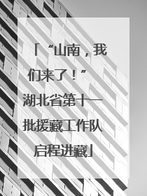 “山南，我们来了！” 湖北省第十一批援藏工作队启程进藏