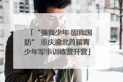“强我少年 固我国防” 重庆渝北首届青少年军事训练营开营
