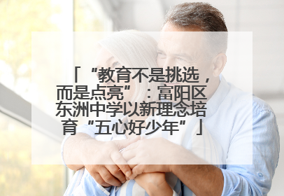 “教育不是挑选，而是点亮”：富阳区东洲中学以新理念培育“五心好少年”