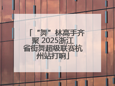 “舞”林高手齐聚 2025浙江省街舞超级联赛杭州站打响