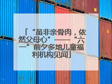 “虽非亲骨肉，依然父母心”——“六一”前夕多地儿童福利机构见闻