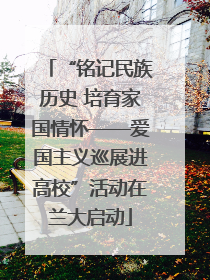 “铭记民族历史 培育家国情怀——爱国主义巡展进高校”活动在兰大启动