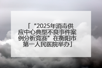 “2025年消毒供应中心典型不良事件案例分析竞赛”在衡阳市第一人民医院举办