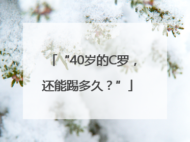 “40岁的C罗，还能踢多久？”