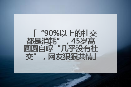 “90%以上的社交都是消耗”，45岁高圆圆自曝“几乎没有社交”，网友狠狠共情