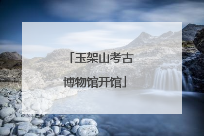 玉架山考古博物馆开馆