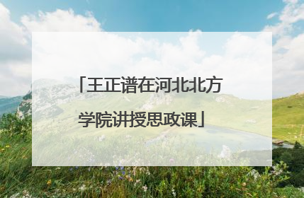 王正谱在河北北方学院讲授思政课