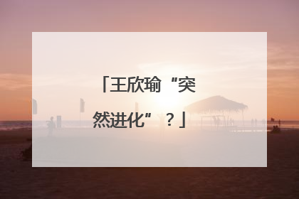 王欣瑜“突然进化”？