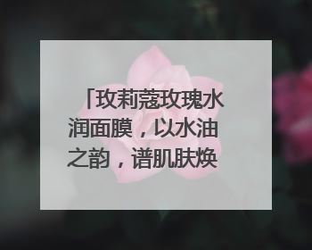 玫莉蔻玫瑰水润面膜，以水油之韵，谱肌肤焕采诗章