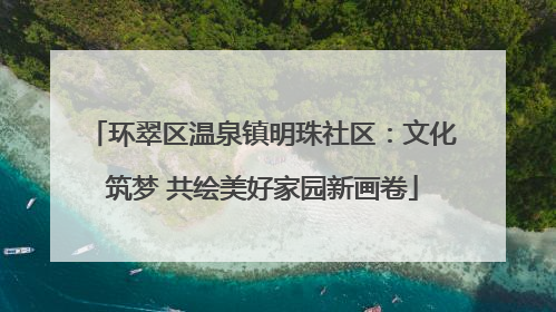 环翠区温泉镇明珠社区：文化筑梦 共绘美好家园新画卷