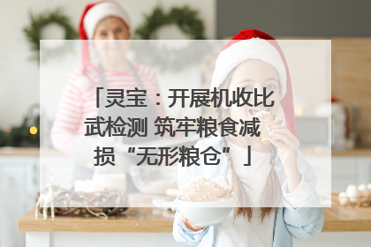 灵宝：开展机收比武检测 筑牢粮食减损“无形粮仓”