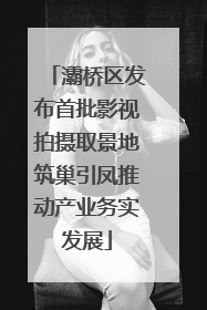 灞桥区发布首批影视拍摄取景地筑巢引凤推动产业务实发展