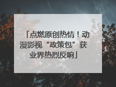 点燃原创热情！动漫影视“政策包”获业界热烈反响