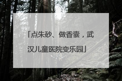 点朱砂、做香囊，武汉儿童医院变乐园