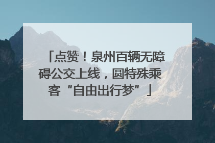 点赞！泉州百辆无障碍公交上线，圆特殊乘客“自由出行梦”