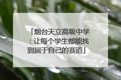 烟台天立高级中学：让每个学生都能找到属于自己的赛道
