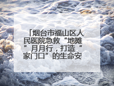 烟台市福山区人民医院急救“地摊”月月行，打造“家门口”的生命安全课堂