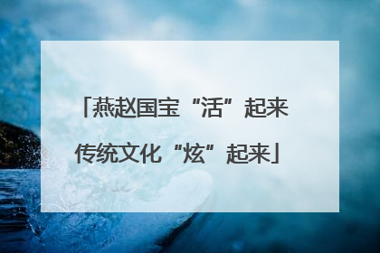 燕赵国宝“活”起来 传统文化“炫”起来