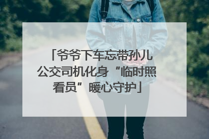 爷爷下车忘带孙儿 公交司机化身“临时照看员”暖心守护