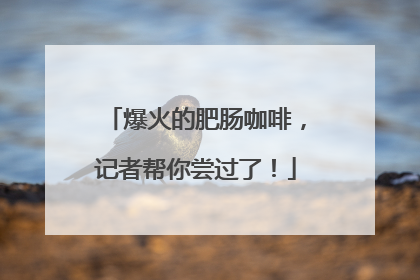 爆火的肥肠咖啡，记者帮你尝过了！